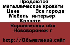 Продаются металлические кровати  › Цена ­ 100 - Все города Мебель, интерьер » Кровати   . Воронежская обл.,Нововоронеж г.